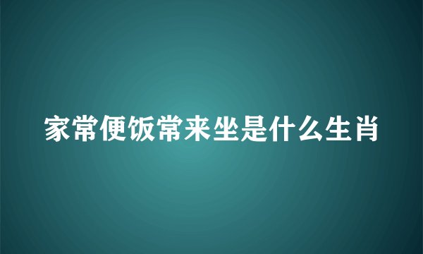 家常便饭常来坐是什么生肖