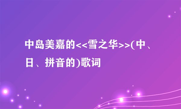 中岛美嘉的<<雪之华>>(中、日、拼音的)歌词