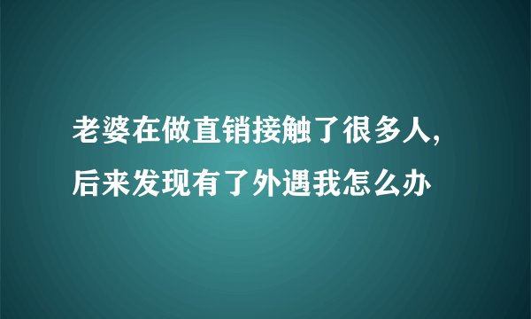 老婆在做直销接触了很多人,后来发现有了外遇我怎么办