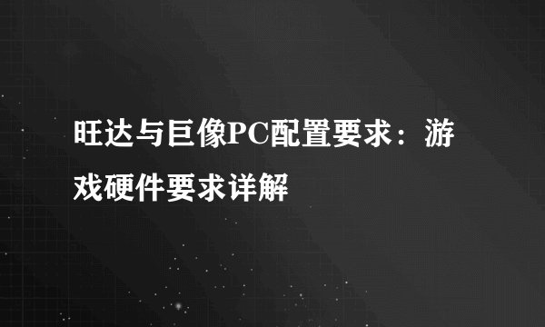 旺达与巨像PC配置要求：游戏硬件要求详解