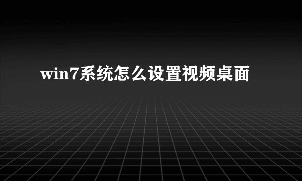 win7系统怎么设置视频桌面