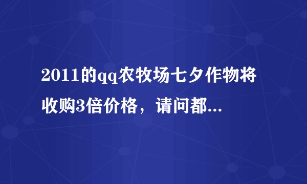 2011的qq农牧场七夕作物将收购3倍价格，请问都是哪些东西翻倍？