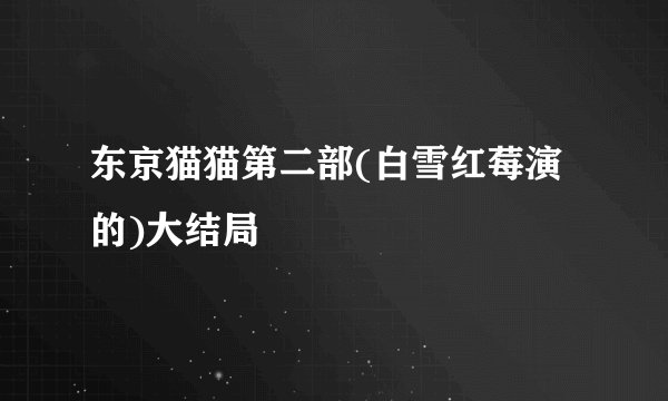 东京猫猫第二部(白雪红莓演的)大结局