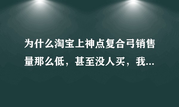 为什么淘宝上神点复合弓销售量那么低，甚至没人买，我想买，可信吗