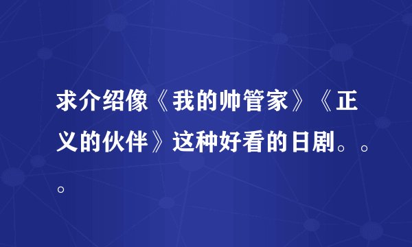 求介绍像《我的帅管家》《正义的伙伴》这种好看的日剧。。。