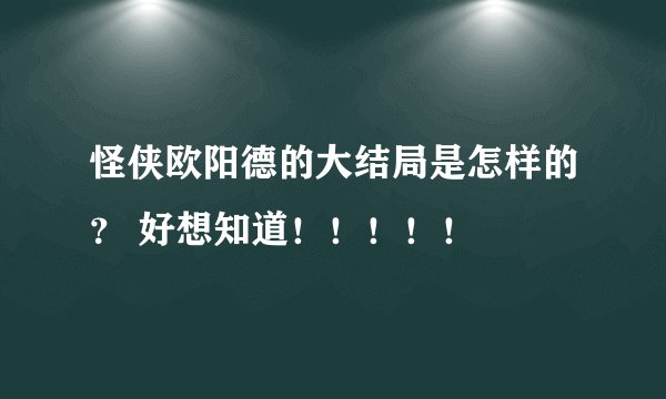 怪侠欧阳德的大结局是怎样的？ 好想知道！！！！！