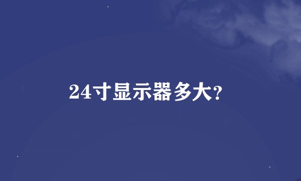 24寸显示器多大？