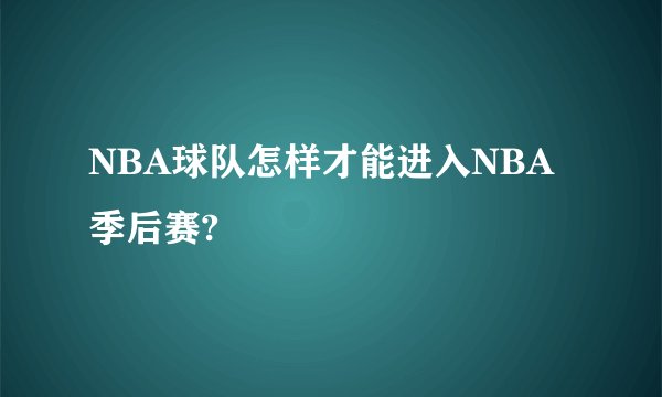NBA球队怎样才能进入NBA季后赛?