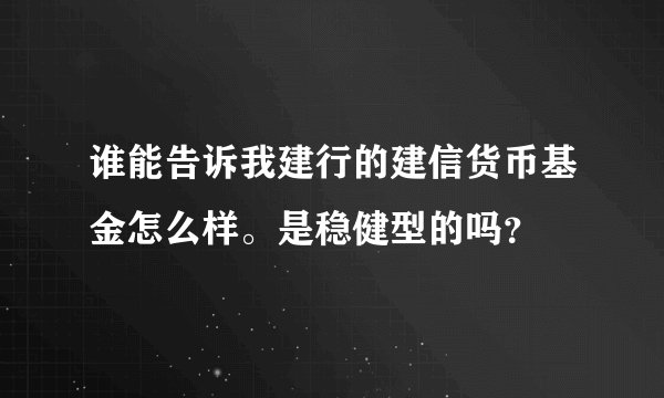 谁能告诉我建行的建信货币基金怎么样。是稳健型的吗？