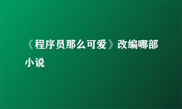 《程序员那么可爱》改编哪部小说