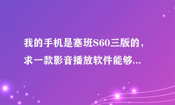我的手机是塞班S60三版的，求一款影音播放软件能够播放AVI，RMVB，RM格式的播放器，谢谢^_^