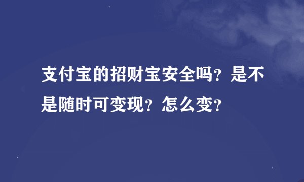 支付宝的招财宝安全吗？是不是随时可变现？怎么变？
