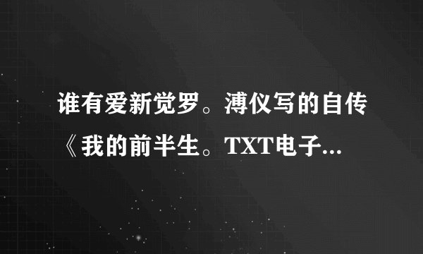 谁有爱新觉罗。溥仪写的自传《我的前半生。TXT电子书的下载地址 `？