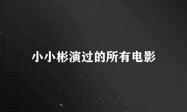 小小彬演过的所有电影