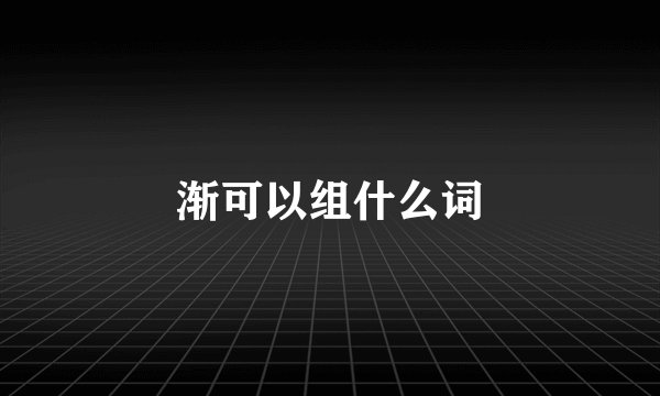 渐可以组什么词