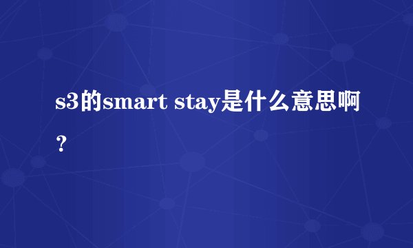 s3的smart stay是什么意思啊？