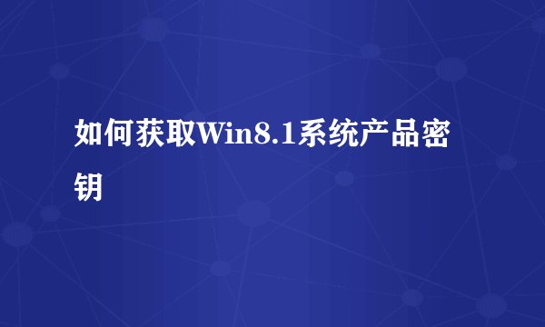 如何获取Win8.1系统产品密钥