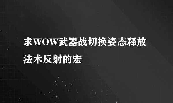求WOW武器战切换姿态释放法术反射的宏
