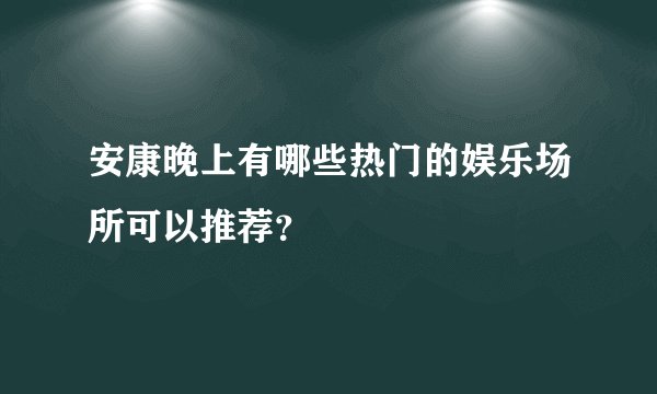 安康晚上有哪些热门的娱乐场所可以推荐？