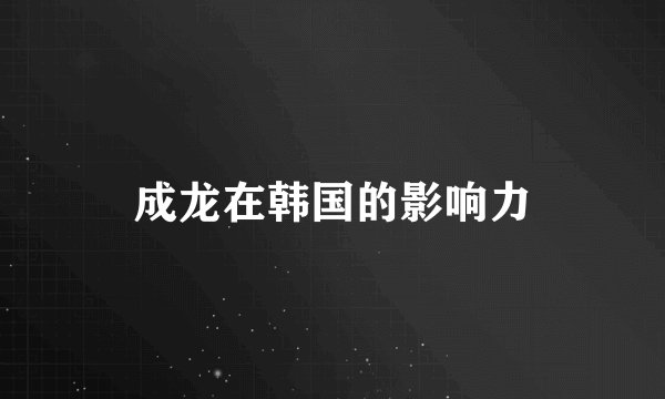 成龙在韩国的影响力