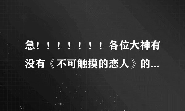 急！！！！！！！各位大神有没有《不可触摸的恋人》的歌词？谢谢!!!!!!!!