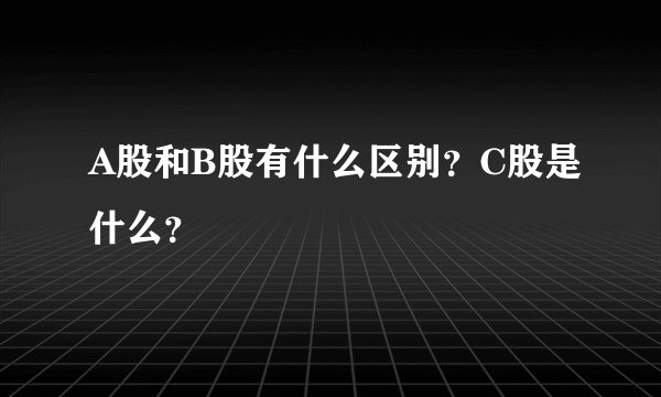 A股和B股有什么区别？C股是什么？