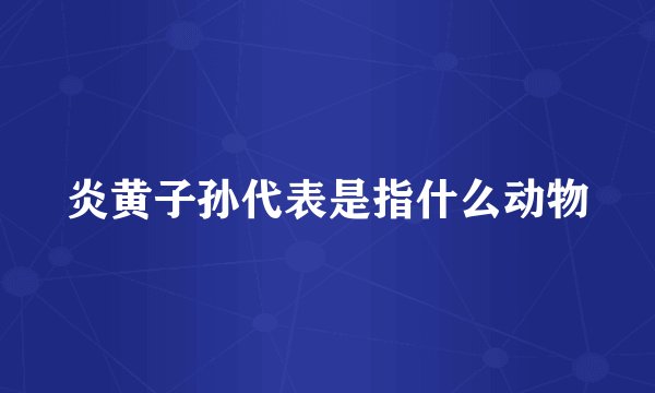 炎黄子孙代表是指什么动物
