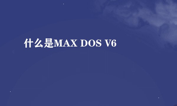 什么是MAX DOS V6