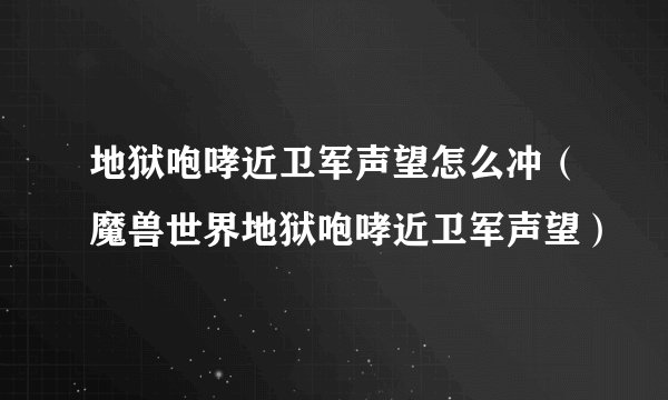地狱咆哮近卫军声望怎么冲（魔兽世界地狱咆哮近卫军声望）