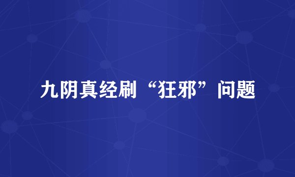 九阴真经刷“狂邪”问题