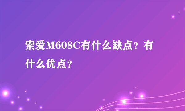 索爱M608C有什么缺点？有什么优点？