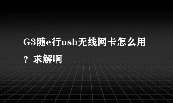 G3随e行usb无线网卡怎么用？求解啊