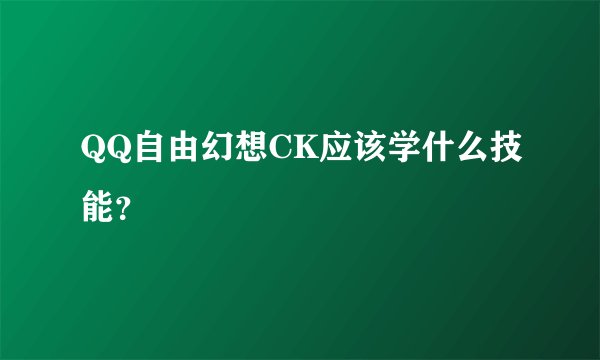 QQ自由幻想CK应该学什么技能？