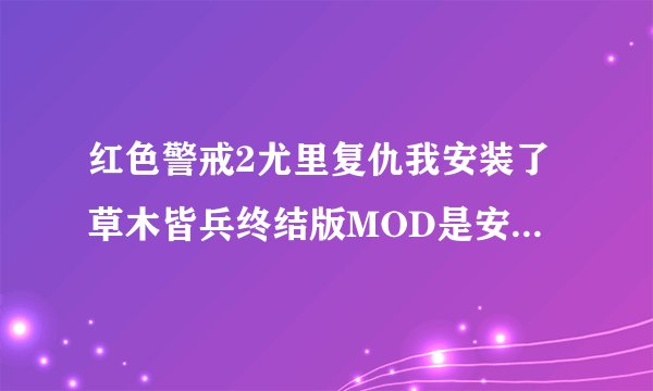 红色警戒2尤里复仇我安装了草木皆兵终结版MOD是安装程序但是进入游戏后还是和原来的没什么两样。