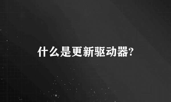 什么是更新驱动器?