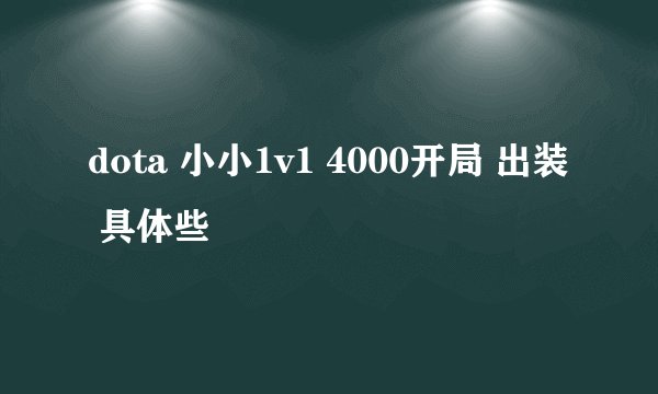 dota 小小1v1 4000开局 出装 具体些