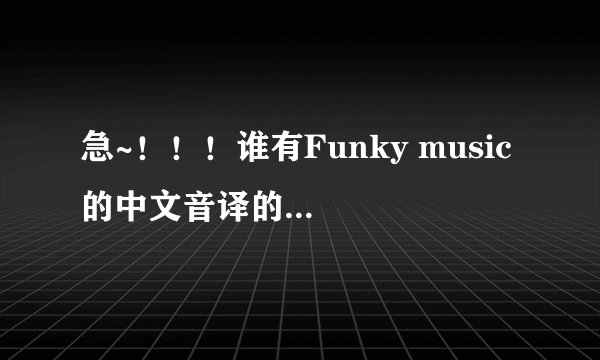 急~！！！谁有Funky music 的中文音译的歌词啊？