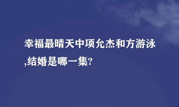 幸福最晴天中项允杰和方游泳,结婚是哪一集?