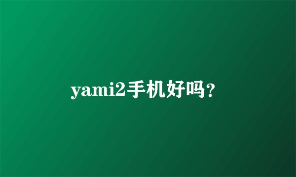 yami2手机好吗？