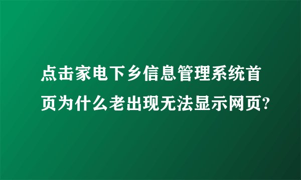 点击家电下乡信息管理系统首页为什么老出现无法显示网页?