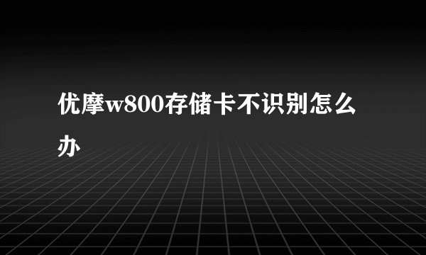 优摩w800存储卡不识别怎么办