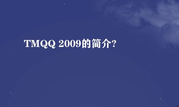 TMQQ 2009的简介?