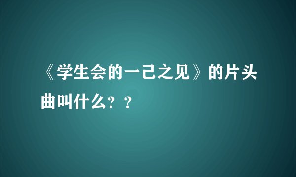 《学生会的一己之见》的片头曲叫什么？？