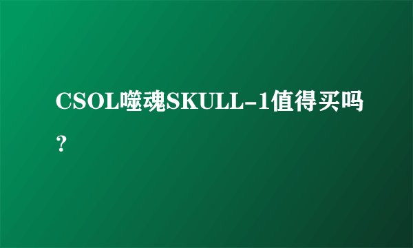 CSOL噬魂SKULL-1值得买吗？