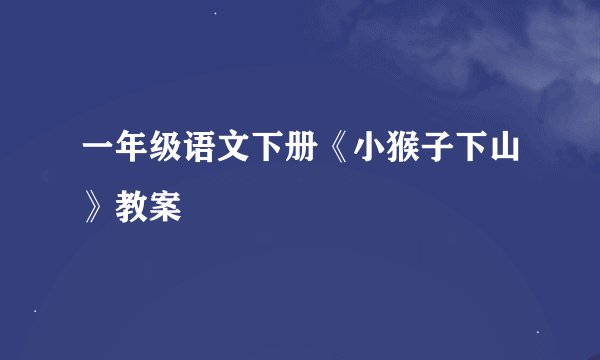 一年级语文下册《小猴子下山》教案