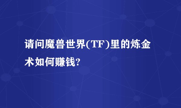 请问魔兽世界(TF)里的炼金术如何赚钱?