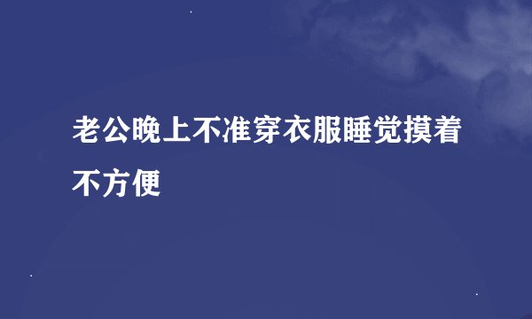 老公晚上不准穿衣服睡觉摸着不方便