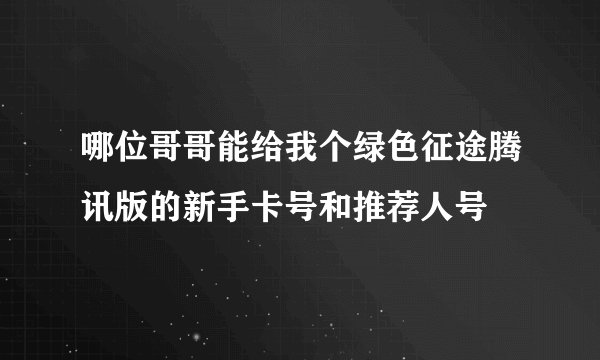 哪位哥哥能给我个绿色征途腾讯版的新手卡号和推荐人号