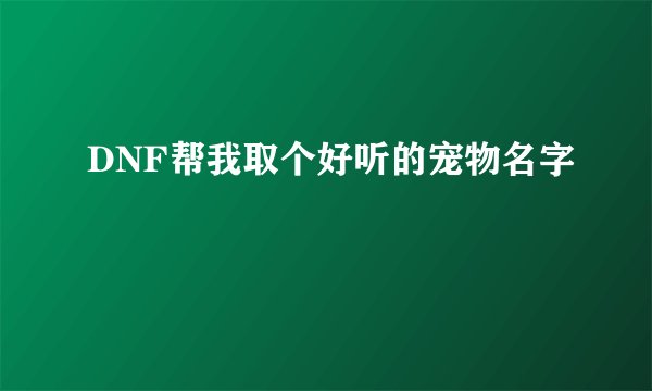 DNF帮我取个好听的宠物名字