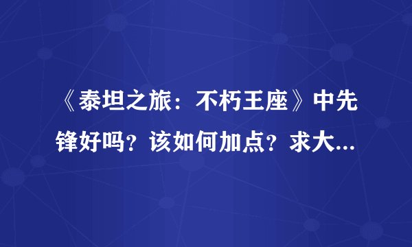 《泰坦之旅：不朽王座》中先锋好吗？该如何加点？求大神解答！！！